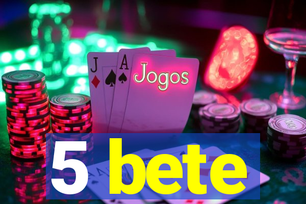 5 bete